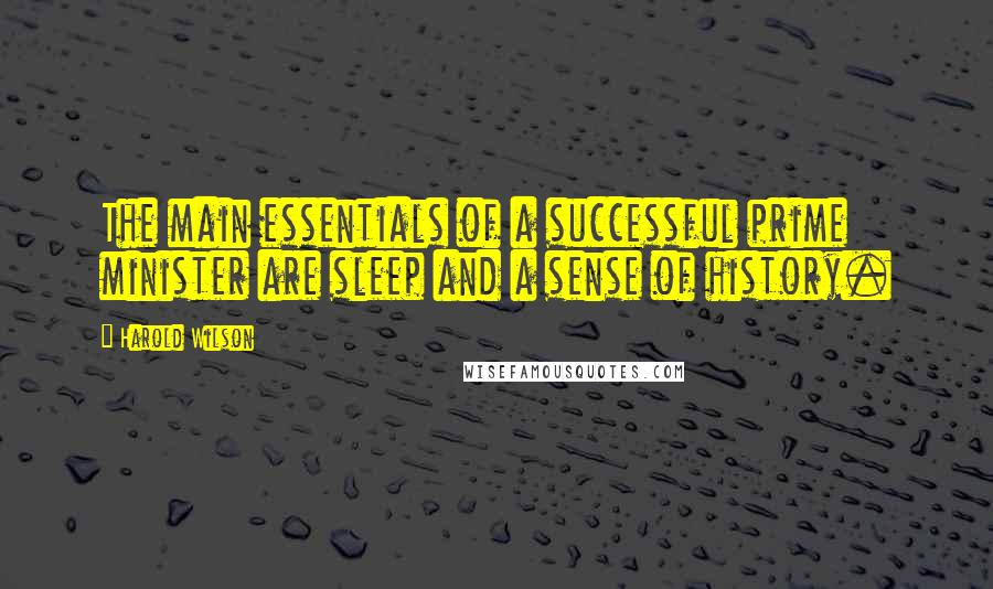 Harold Wilson quotes: The main essentials of a successful prime minister are sleep and a sense of history.