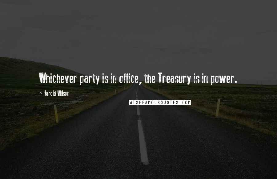 Harold Wilson quotes: Whichever party is in office, the Treasury is in power.