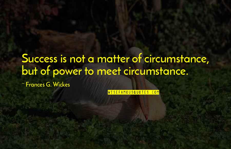 Harolds In The Heights Quotes By Frances G. Wickes: Success is not a matter of circumstance, but Harolds In The Heights Quotes By Frances G. Wickes: Success is not a matter of circumstance, but