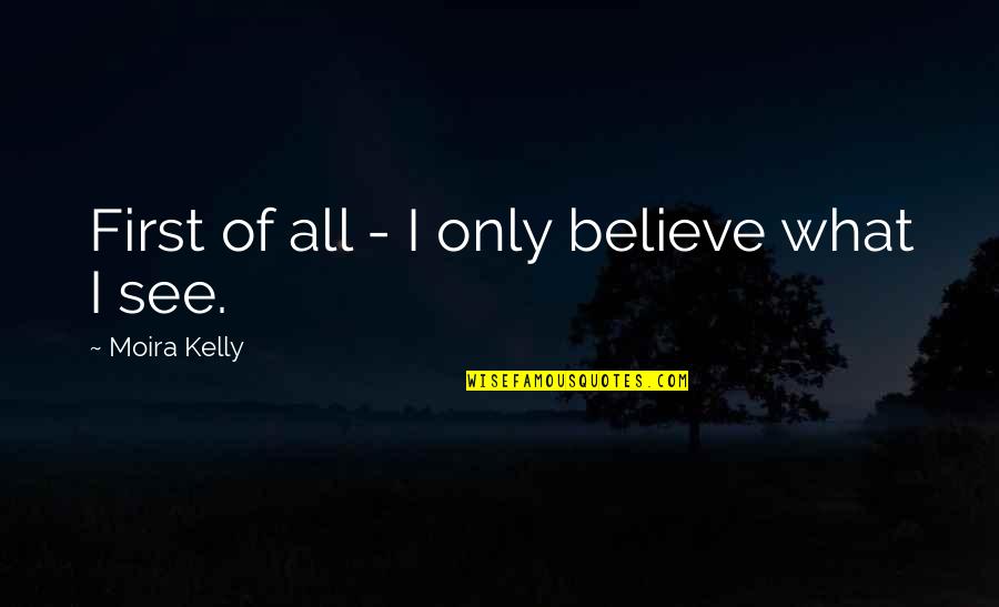Haronton Quotes By Moira Kelly: First of all - I only believe what
