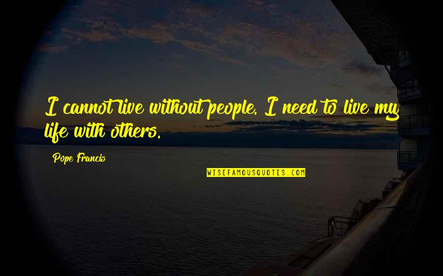 Harout R Quotes By Pope Francis: I cannot live without people. I need to