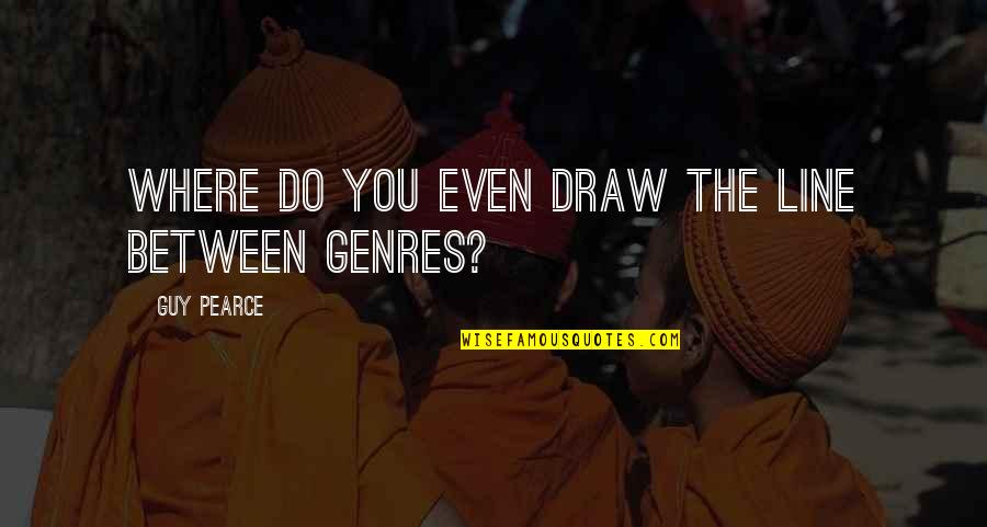 Haroutunian Md Quotes By Guy Pearce: Where do you even draw the line between Haroutunian Md Quotes By Guy Pearce: Where do you even draw the line between