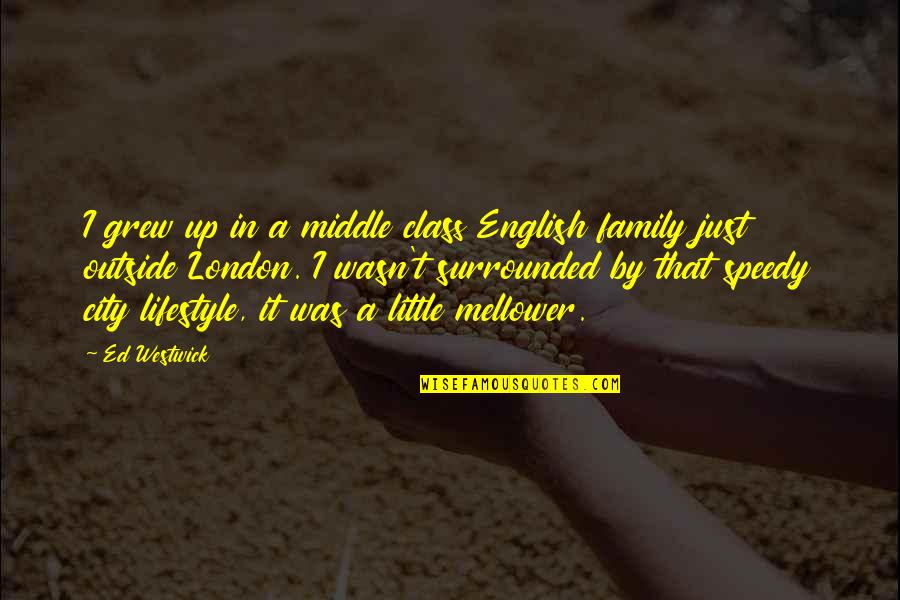Harpagon Charakteristika Quotes By Ed Westwick: I grew up in a middle class English Harpagon Charakteristika Quotes By Ed Westwick: I grew up in a middle class English