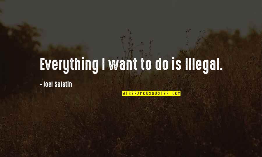 Harpason Quotes By Joel Salatin: Everything I want to do is Illegal. Harpason Quotes By Joel Salatin: Everything I want to do is Illegal.