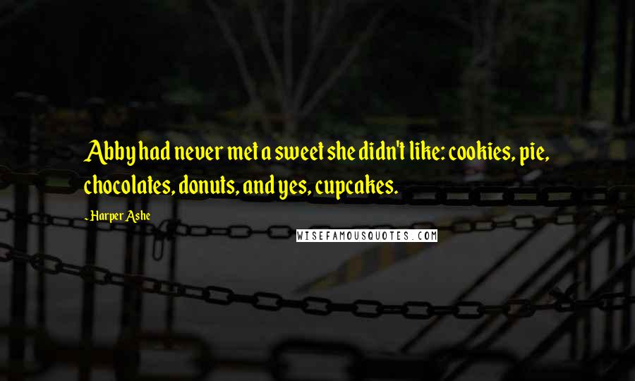 Harper Ashe quotes: Abby had never met a sweet she didn't like: cookies, pie, chocolates, donuts, and yes, cupcakes.