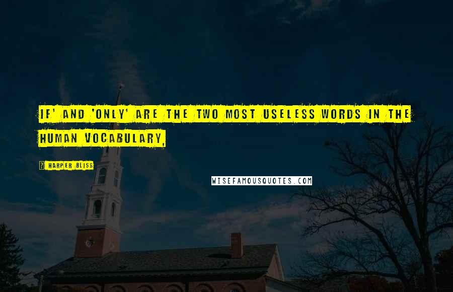 Harper Bliss quotes: If' and 'only' are the two most useless words in the human vocabulary,