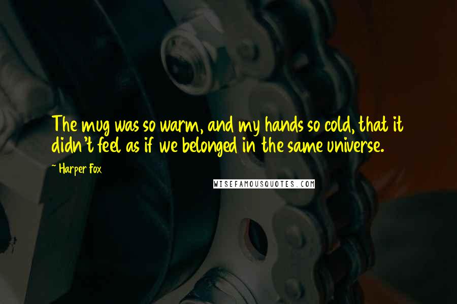 Harper Fox quotes: The mug was so warm, and my hands so cold, that it didn't feel as if we belonged in the same universe.