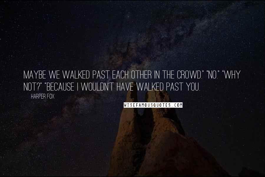 Harper Fox quotes: Maybe we walked past each other in the crowd." "No." "Why not?" "Because I wouldn't have walked past you.