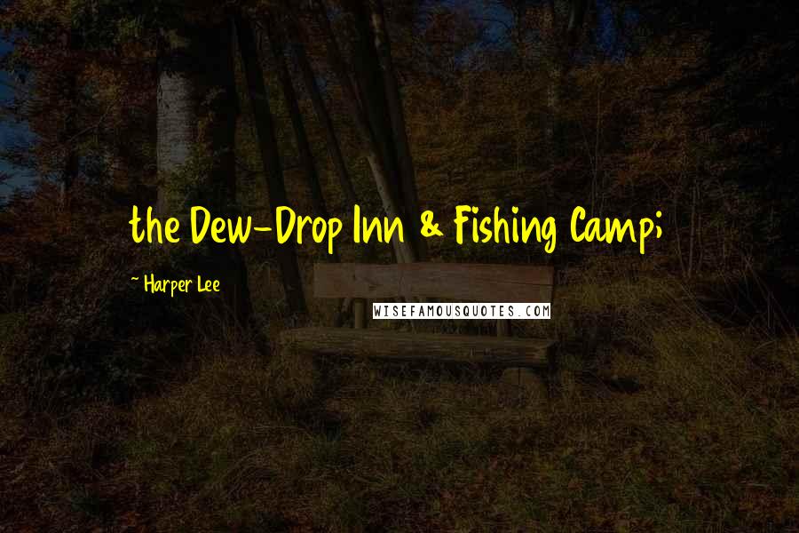 Harper Lee quotes: the Dew-Drop Inn & Fishing Camp;