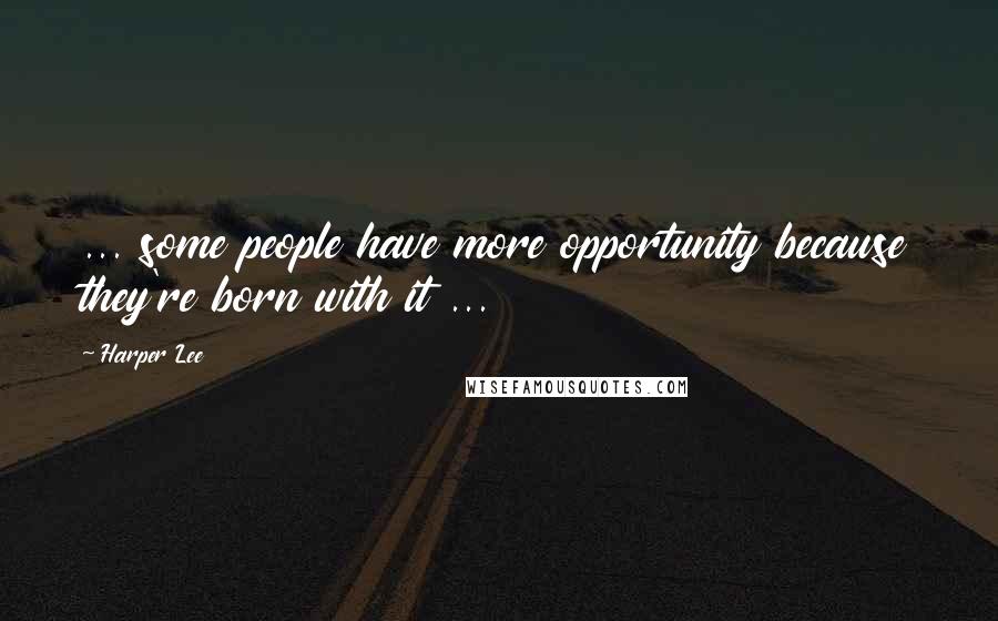 Harper Lee quotes: ... some people have more opportunity because they're born with it ...