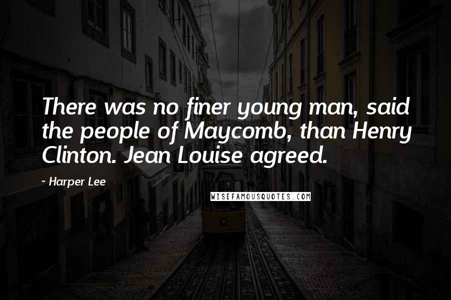 Harper Lee quotes: There was no finer young man, said the people of Maycomb, than Henry Clinton. Jean Louise agreed.