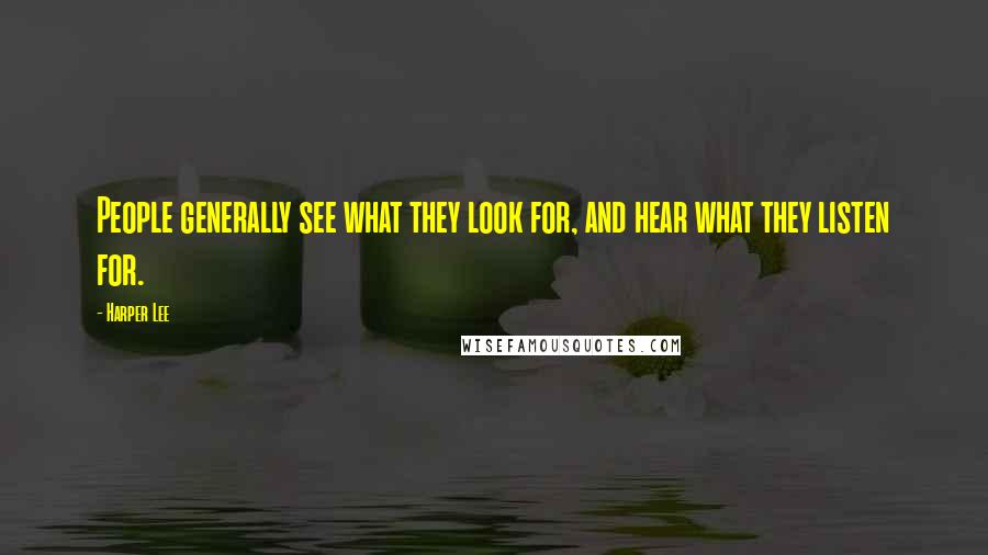 Harper Lee quotes: People generally see what they look for, and hear what they listen for.