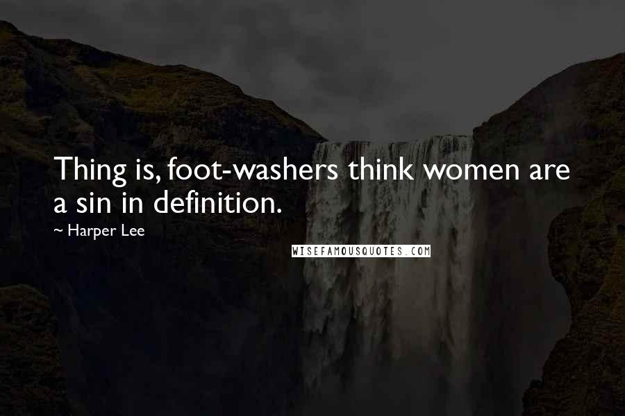 Harper Lee quotes: Thing is, foot-washers think women are a sin in definition.