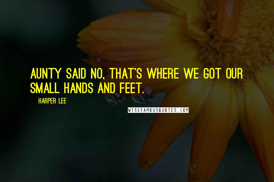 Harper Lee quotes: Aunty said no, that's where we got our small hands and feet.