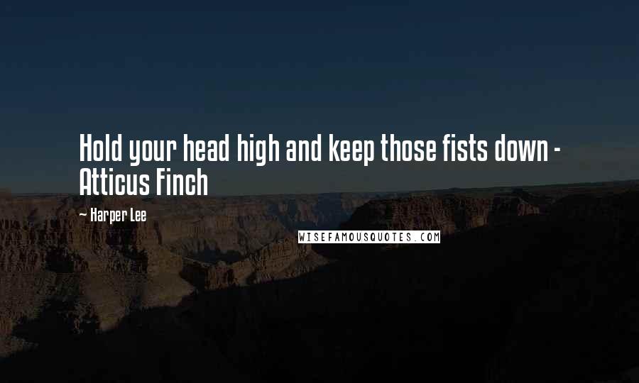 Harper Lee quotes: Hold your head high and keep those fists down - Atticus Finch