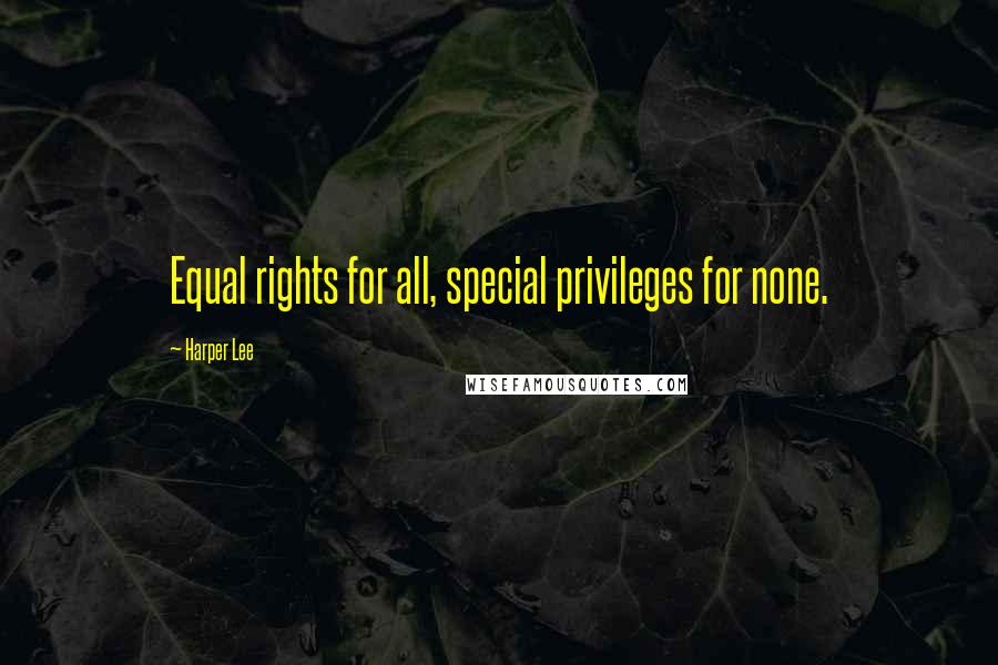 Harper Lee quotes: Equal rights for all, special privileges for none.