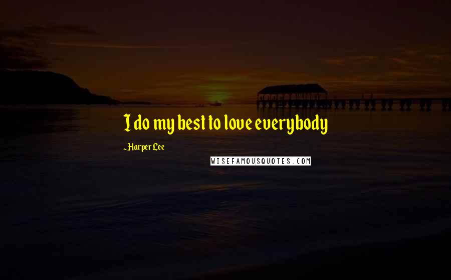 Harper Lee quotes: I do my best to love everybody