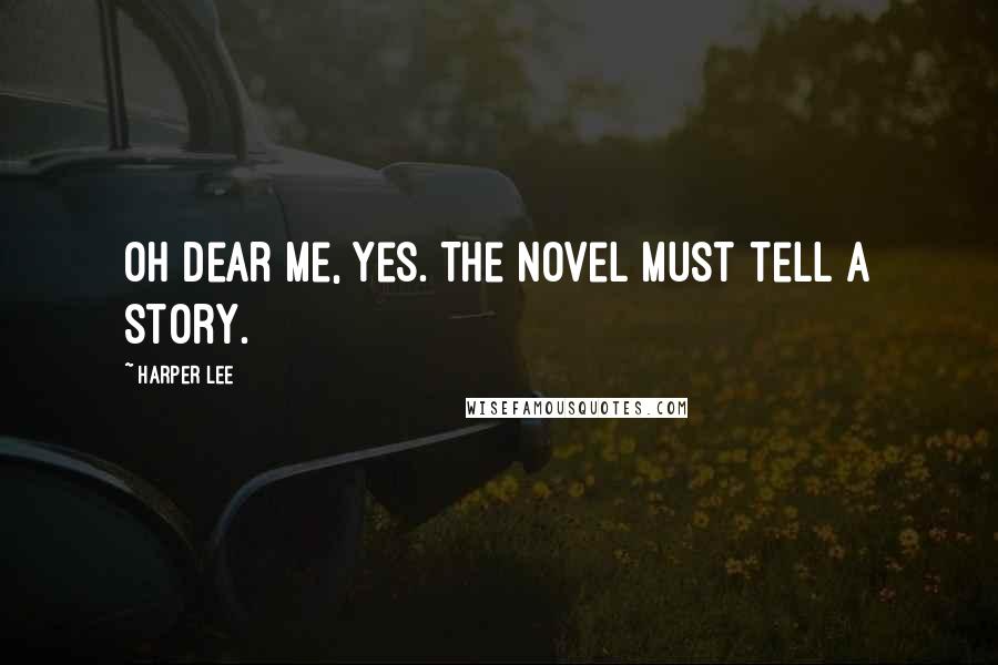 Harper Lee quotes: Oh dear me, yes. The novel must tell a story.