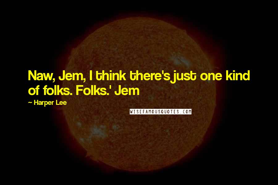 Harper Lee quotes: Naw, Jem, I think there's just one kind of folks. Folks.' Jem