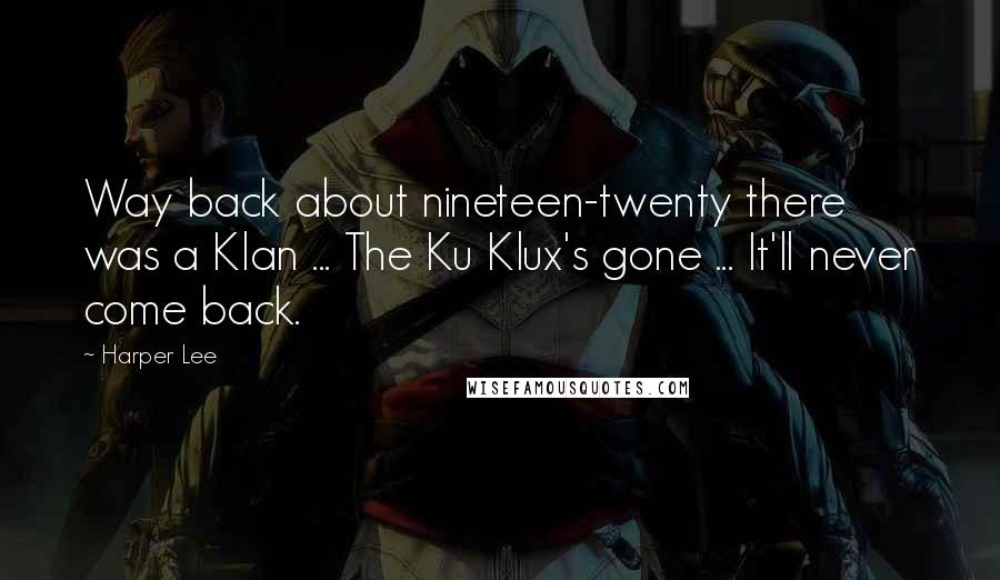 Harper Lee quotes: Way back about nineteen-twenty there was a Klan ... The Ku Klux's gone ... It'll never come back.