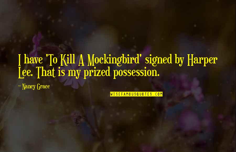 Harper Lee To Kill A Mockingbird Best Quotes By Nancy Grace: I have 'To Kill A Mockingbird' signed by