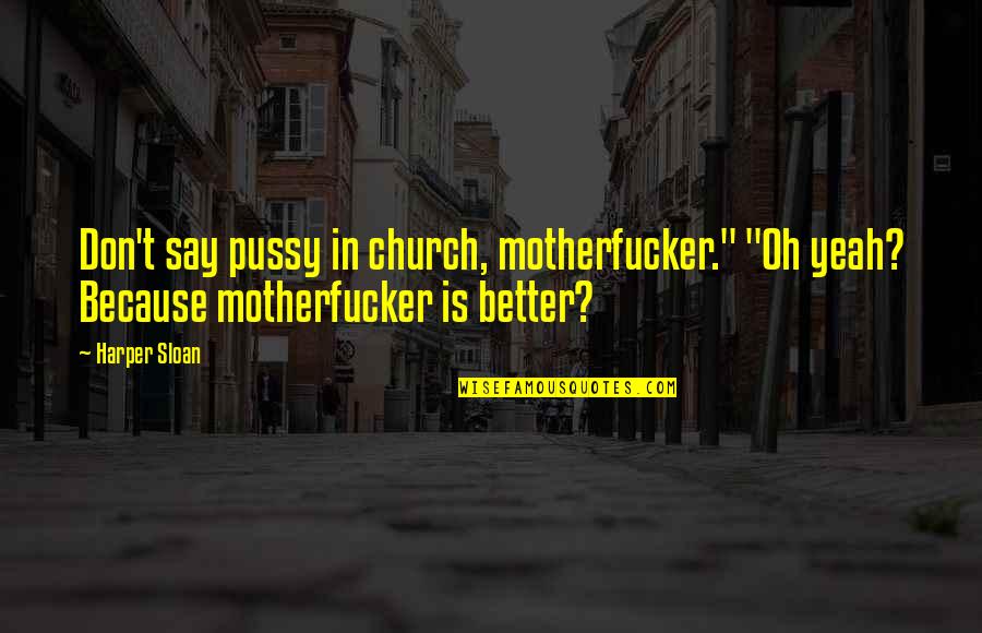 Harper Sloan Quotes By Harper Sloan: Don't say pussy in church, motherfucker." "Oh yeah?