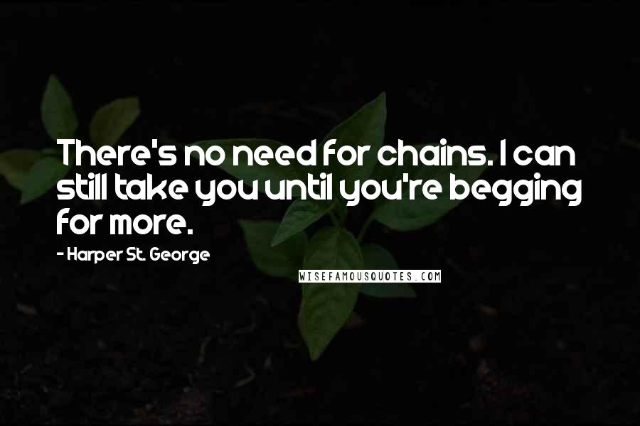 Harper St. George quotes: There's no need for chains. I can still take you until you're begging for more.