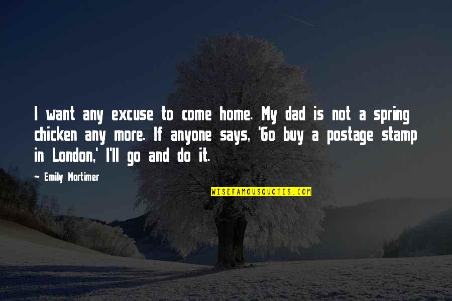 Harper Thornton Quotes By Emily Mortimer: I want any excuse to come home. My Harper Thornton Quotes By Emily Mortimer: I want any excuse to come home. My