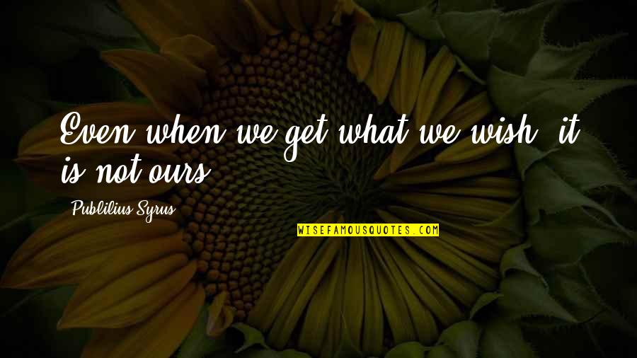 Harpic White And Shine Quotes By Publilius Syrus: Even when we get what we wish, it Harpic White And Shine Quotes By Publilius Syrus: Even when we get what we wish, it