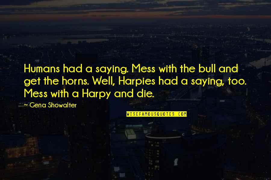 Harpies Quotes By Gena Showalter: Humans had a saying. Mess with the bull