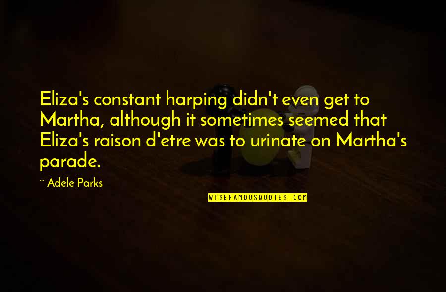 Harping On Quotes By Adele Parks: Eliza's constant harping didn't even get to Martha, Harping On Quotes By Adele Parks: Eliza's constant harping didn't even get to Martha,