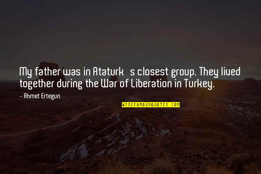 Harpings Quotes By Ahmet Ertegun: My father was in Ataturk's closest group. They Harpings Quotes By Ahmet Ertegun: My father was in Ataturk's closest group. They