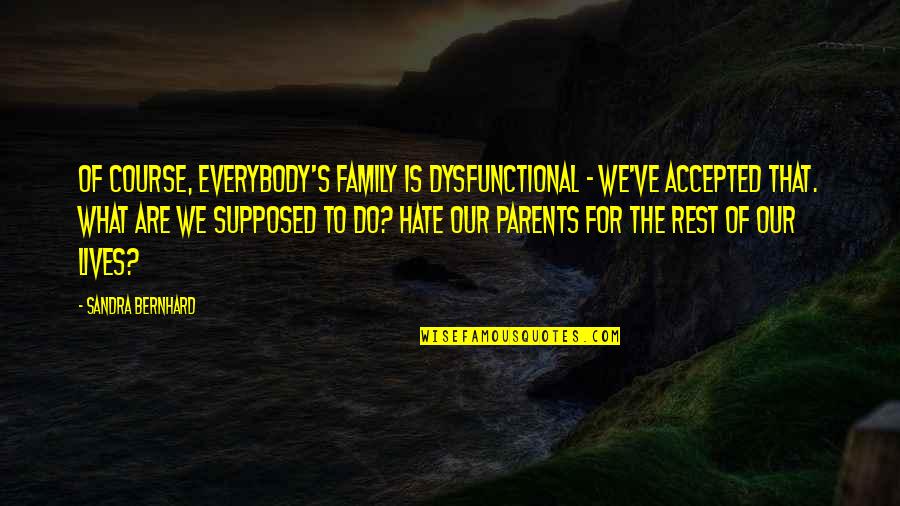 Harpings Quotes By Sandra Bernhard: Of course, everybody's family is dysfunctional - we've Harpings Quotes By Sandra Bernhard: Of course, everybody's family is dysfunctional - we've