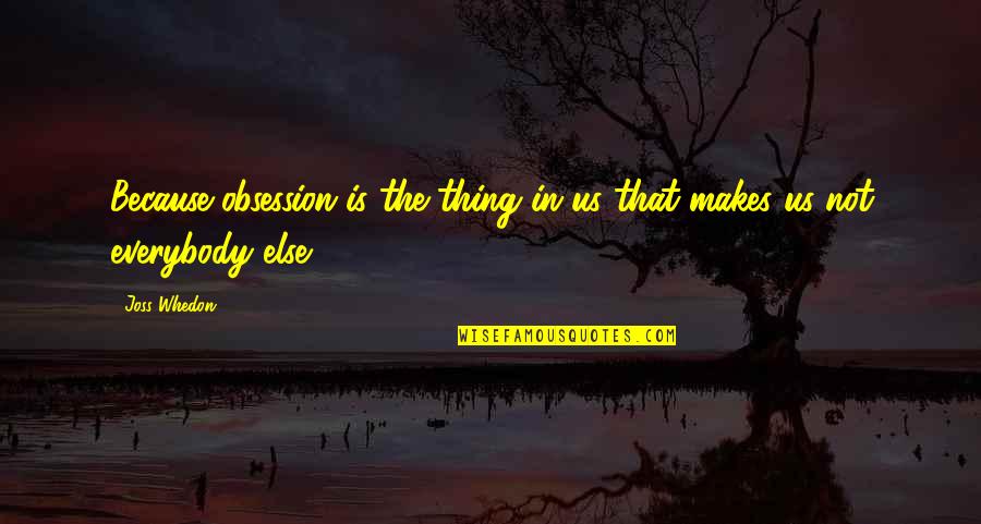 Harpist Near Quotes By Joss Whedon: Because obsession is the thing in us that