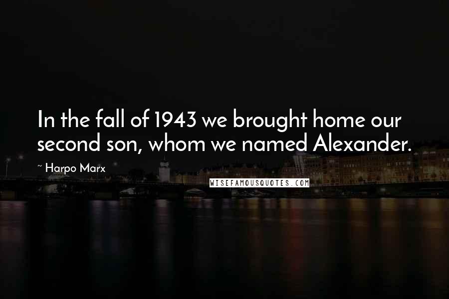 Harpo Marx quotes: In the fall of 1943 we brought home our second son, whom we named Alexander.