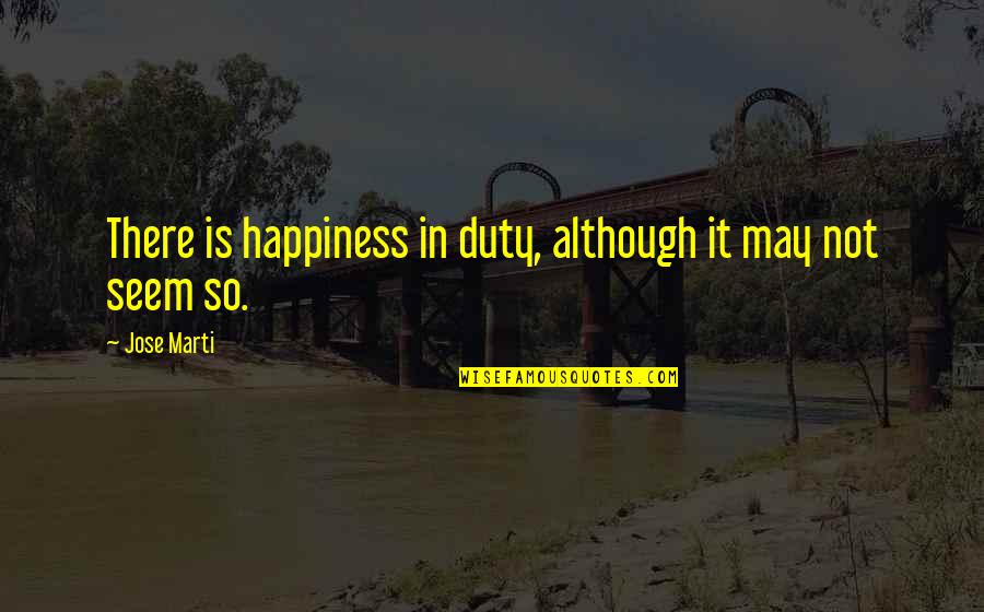 Harpoon Movie Quotes By Jose Marti: There is happiness in duty, although it may