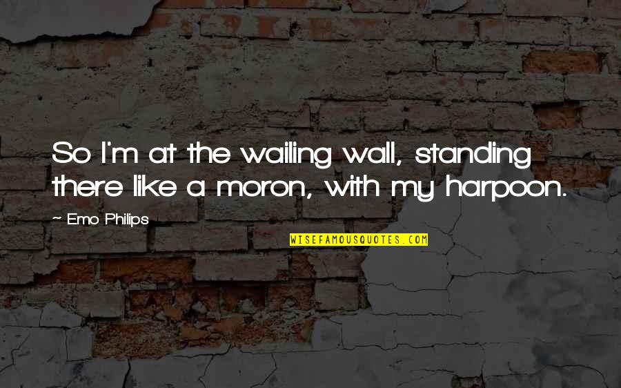 Harpoon Quotes By Emo Philips: So I'm at the wailing wall, standing there