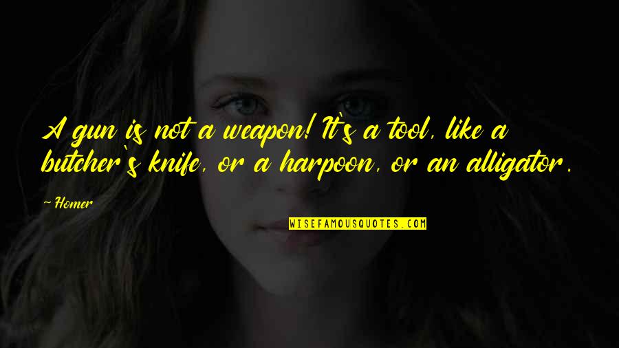 Harpoon Quotes By Homer: A gun is not a weapon! It's a