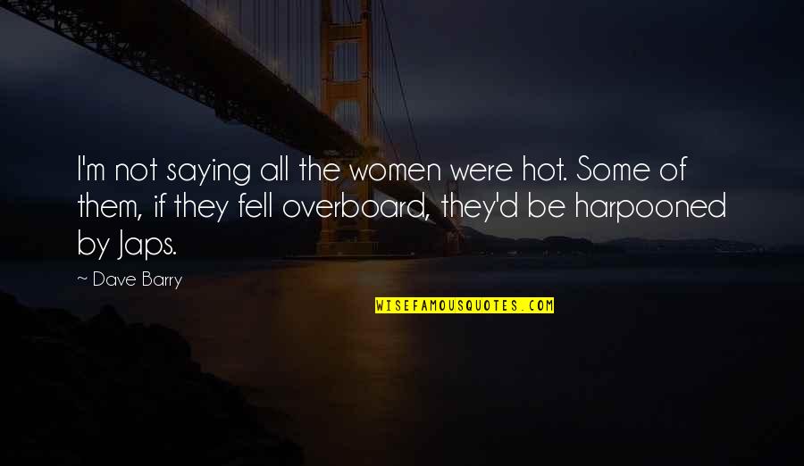 Harpooned Quotes By Dave Barry: I'm not saying all the women were hot.