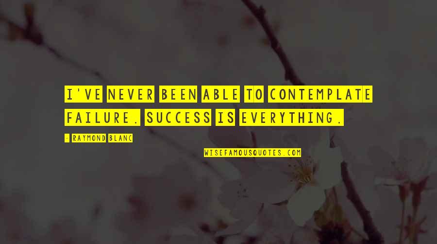 Harpoonist Quotes By Raymond Blanc: I've never been able to contemplate failure. Success