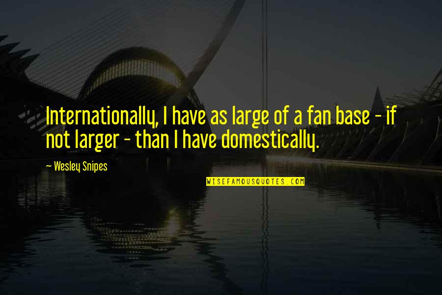 Harpoonist Quotes By Wesley Snipes: Internationally, I have as large of a fan Harpoonist Quotes By Wesley Snipes: Internationally, I have as large of a fan