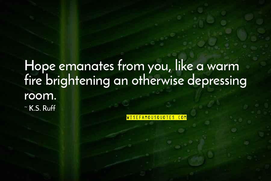 Harpoons Quotes By K.S. Ruff: Hope emanates from you, like a warm fire