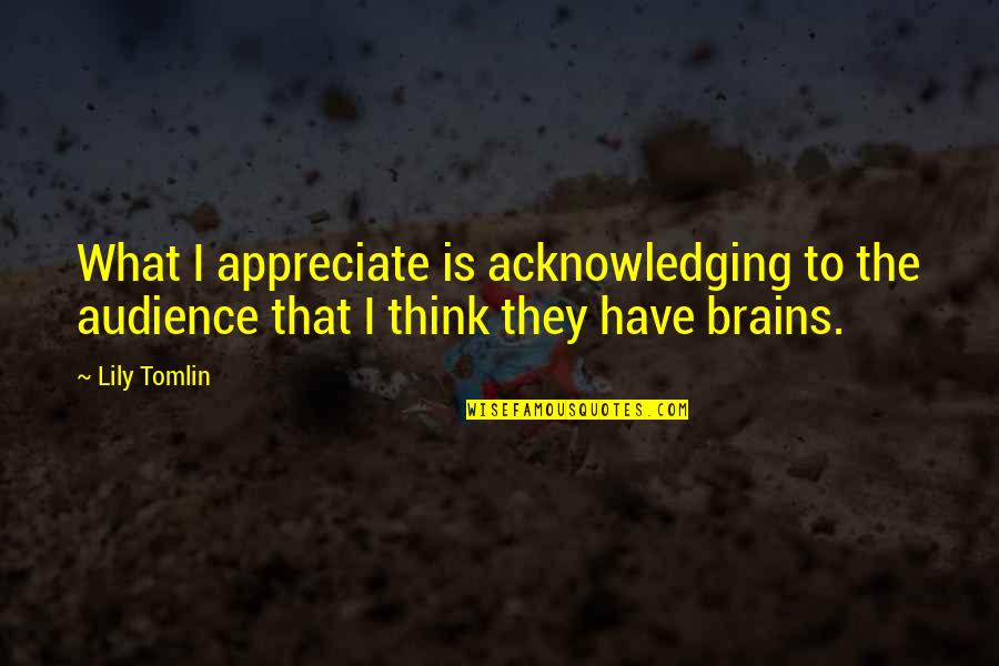 Harpootlian For Senate Quotes By Lily Tomlin: What I appreciate is acknowledging to the audience