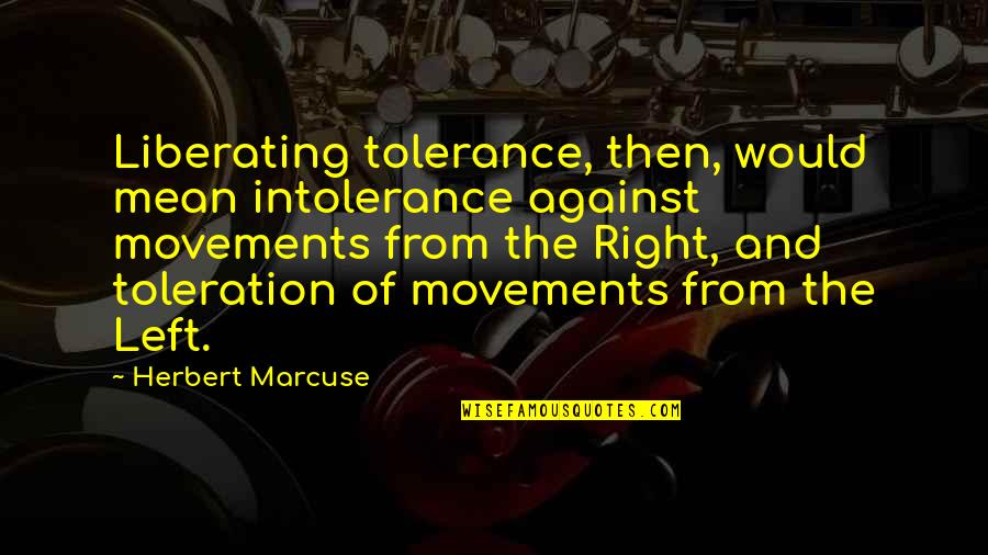 Harpstring Quotes By Herbert Marcuse: Liberating tolerance, then, would mean intolerance against movements