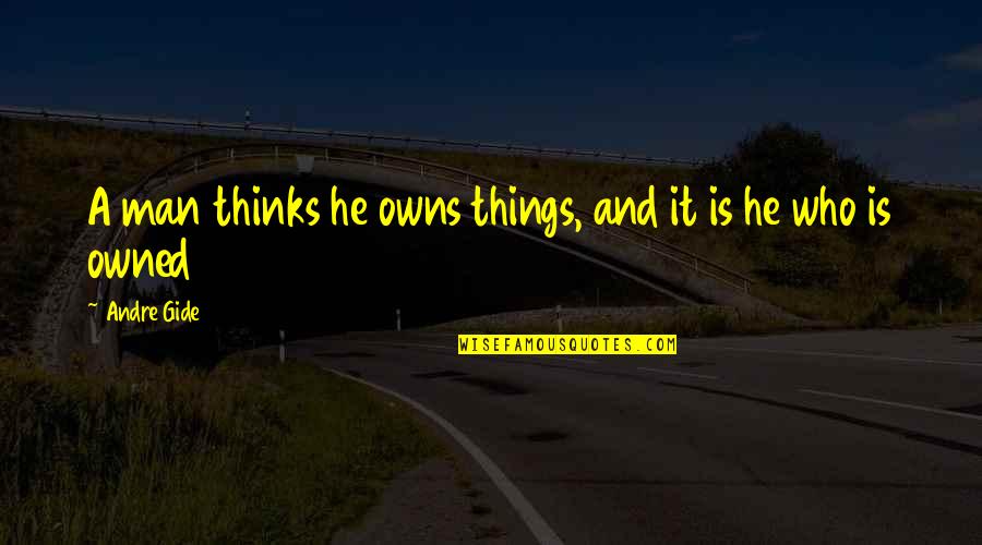 Harpur Quotes By Andre Gide: A man thinks he owns things, and it