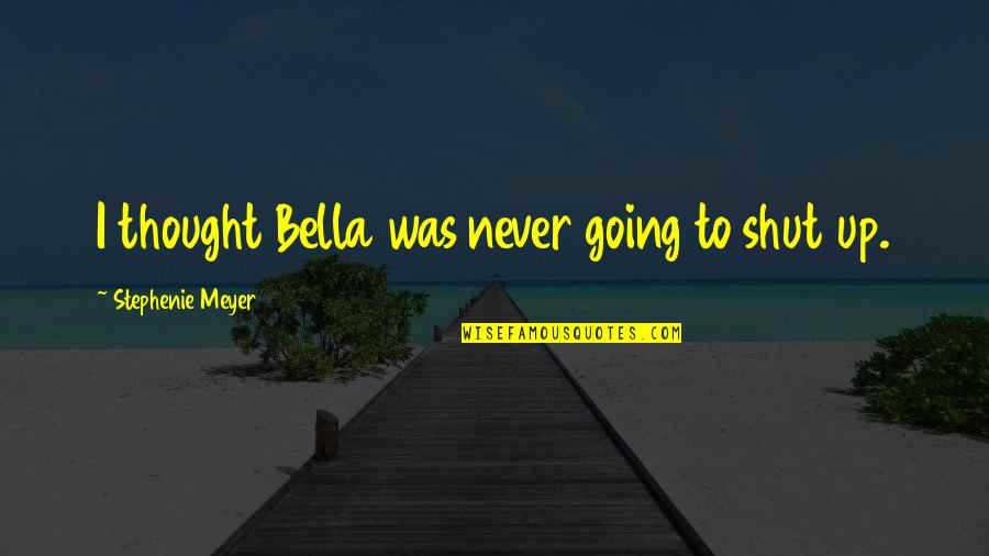 Harraden Quotes By Stephenie Meyer: I thought Bella was never going to shut