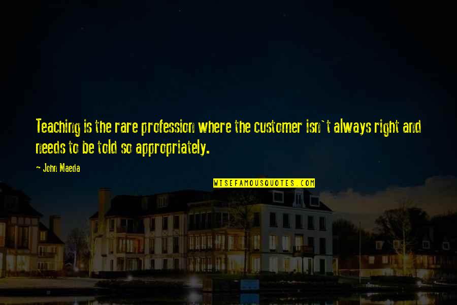 Harradine Robert Quotes By John Maeda: Teaching is the rare profession where the customer