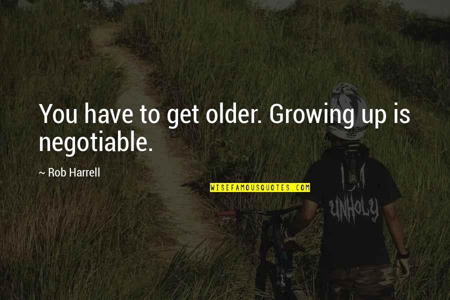 Harrell Quotes By Rob Harrell: You have to get older. Growing up is