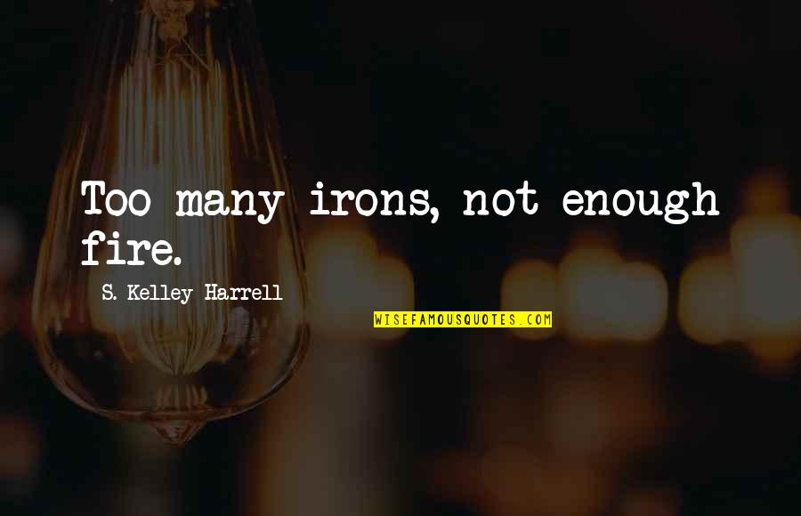 Harrell Quotes By S. Kelley Harrell: Too many irons, not enough fire.