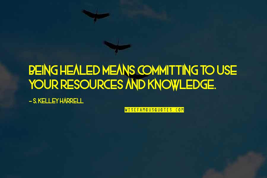Harrell Quotes By S. Kelley Harrell: Being healed means committing to use your resources